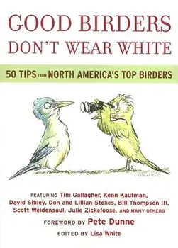 Good Birders Don't Wear White: 50 Tips from North America's Top Birders, Paperback/Lisa A. White