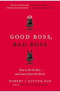 Good Boss, Bad Boss: How to Be the Best... and Learn from the Worst - Robert I. Sutton