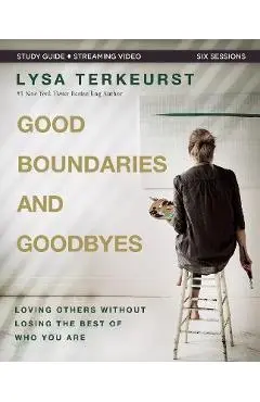 Good Boundaries and Goodbyes Bible Study Guide Plus Streaming Video: Loving Others Without Losing the Best of Who You Are - Lysa Terkeurst