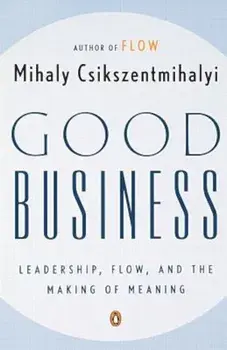 Good Business: Leadership, Flow, and the Making of Meaning, Paperback/Mihaly Csikszentmihalyi