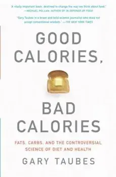 Good Calories, Bad Calories: Fats, Carbs, and the Controversial Science of Diet and Health, Paperback/Gary Taubes