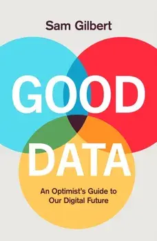 Good Data. An Optimist's Guide to Our Digital Future, Hardback/Sam Gilbert