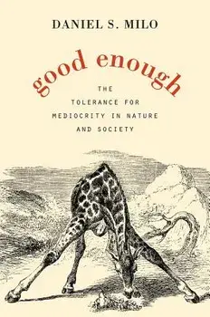 Good Enough: The Tolerance for Mediocrity in Nature and Society, Hardcover/Daniel S. Milo