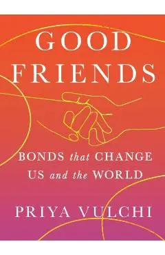 Good Friends: Bonds That Change Us and the World - Priya Vulchi