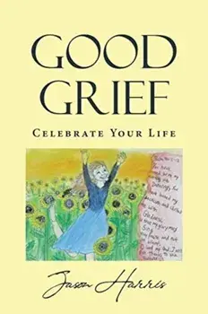 Good Grief: Celebrate Your Life, Paperback/Jason Harris