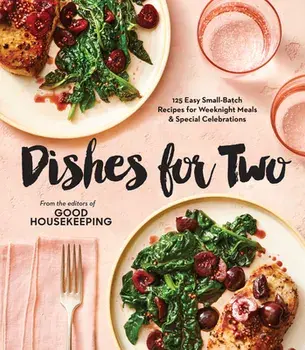 Good Housekeeping Dishes For Two. 125 Easy Small-Batch Recipes for Weeknight Meals & Special Celebrations, Hardback/***