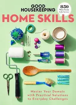 Good Housekeeping Home Skills. Master Your Domain with Practical Solutions to Everyday Challenges, Hardback/***