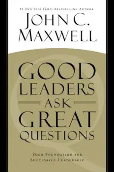 Good Leaders Ask Great Questions: Your Foundation for Successful Leadership, Hardcover/John C. Maxwell