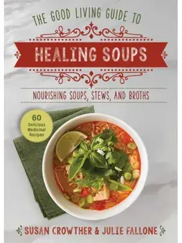 Good Living Guide to Healing Soups. Nourishing Soups, Stews, and Broths, Hardback/Julie Fallone
