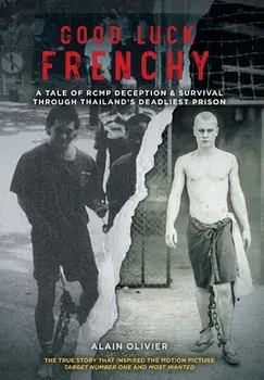 Good Luck Frenchy: A Tale of RCMP Deception & Survival Through Thailand's Deadliest Prison, Hardcover/Alain Olivier