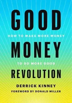 Good Money Revolution. How to Make More Money to Do More Good, Hardback/Derrick Kinney