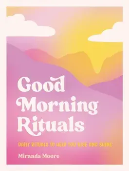 Good Morning Rituals. Daily Rituals to Help You Rise and Shine, Hardback/Miranda Moore