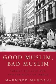 Good Muslim, Bad Muslim: America, the Cold War, and the Roots of Terror, Paperback/Mahmood Mamdani