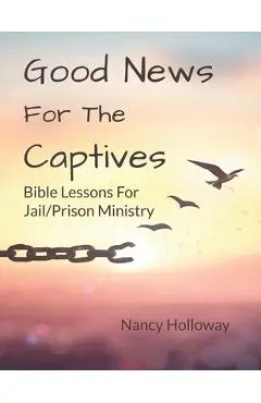 Good News For The Captives: Bible Lessons for Jail/Prison Ministry - Nancy Holloway