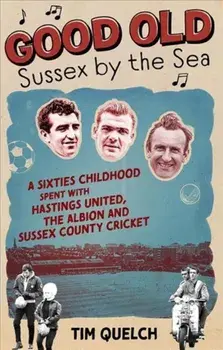Good Old Sussex by the Sea. A Sixties Childhood Spent with Hastings United, the Albion and Sussex County Cricket, Paperback/Tim Quelch