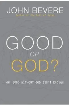 Good or God?: Why Good Without God Isn't Enough - John Bevere