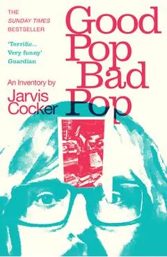 Good Pop, Bad Pop: The Sunday Times Bestselling Hit from Jarvis Cocker - Jarvis Cocker