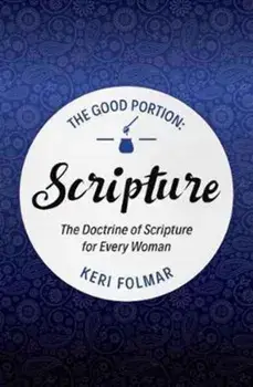 Good Portion - Scripture. The Doctrine of Scripture for Every Woman, Paperback/Keri Folmar