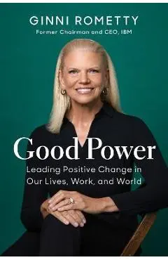 Good Power: Leading Positive Change in Our Lives, Work, and World - Ginni Rometty