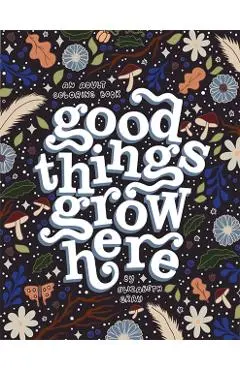 Good Things Grow Here: An Adult Coloring Book with Inspirational Quotes and Removable Wall Art Prints - Elizabeth Gray