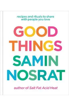 Good Things: Recipes and Rituals to Share with People You Love: A Cookbook - Samin Nosrat