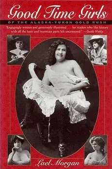 Good Time Girls of the Alaska-Yukon Gold Rush: Secret History of the Far North, Paperback/Lael Morgan