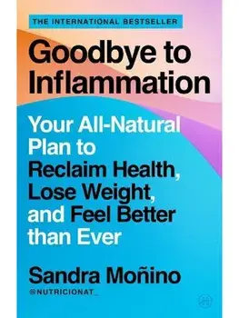Goodbye to Inflammation. Your All-Natural Plan to Reclaim Health, Lose Weight, and Feel Better than Ever, Paperback/Sandra Monino