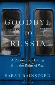 Goodbye to Russia. A Personal Reckoning from the Ruins of War, Paperback/Sarah Rainsford