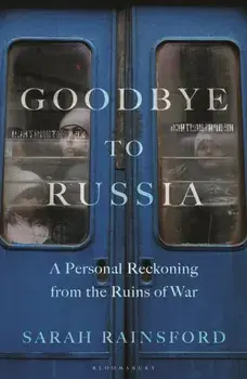 Goodbye to Russia. A Personal Reckoning from the Ruins of War, Hardback/Sarah Rainsford