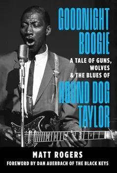 Goodnight Boogie: A Tale of Guns, Wolves & the Blues of Hound Dog Taylor, Paperback/Matt Rogers