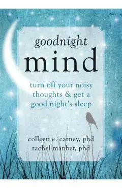 Goodnight Mind: Turn Off Your Noisy Thoughts and Get a Good Night's Sleep - Colleen E. Carney