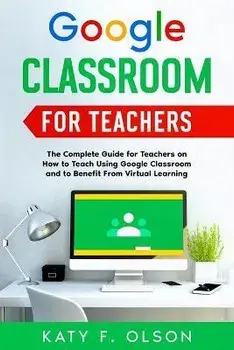 Google Classroom for Teachers: The Complete Guide for Teachers on How to Teach Using Google Classroom and to Benefit From Virtual Learning, Paperback/Katy F. Olson