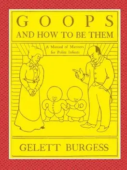 Goops and How to Be Them - A Manual of Manners for Polite Infants Inculcating Many Juvenile Virtues Both by Precept and Example with Ninety Drawings, Paperback/Gelett Burgess