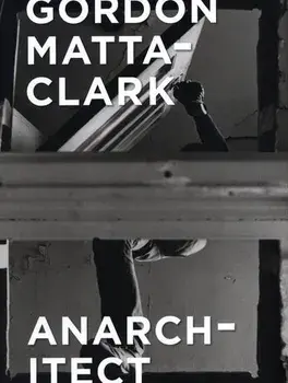 Gordon Matta-Clark: Anarchitect, Hardcover/Antonio Sergio Bessa