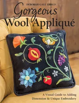 Gorgeous Wool Applique. A Visual Guide to Adding Dimension & Unique Embroidery, Paperback/Deborah Gale Tirico