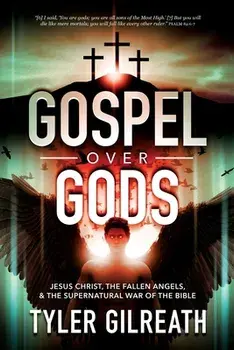 Gospel Over Gods: Jesus Christ, the Fallen Angels, and the Supernatural War of the Bible, Paperback/Tyler Gilreath