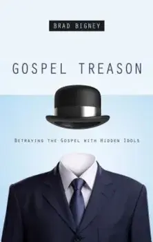 Gospel Treason: Betraying the Gospel with Hidden Idols, Paperback/Brad Bigney