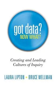 Got Data? Now What?: Creating and Leading Cultures of Inquiry - Laura Lipton