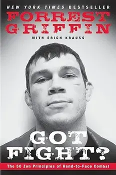 Got Fight?: The 50 Zen Principles of Hand-To-Face Combat/Forrest Griffin