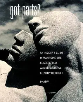 Got Parts?: An Insider's Guide to Managing Life Successfully with Dissociative Identity Disorder, Paperback/A. T. W