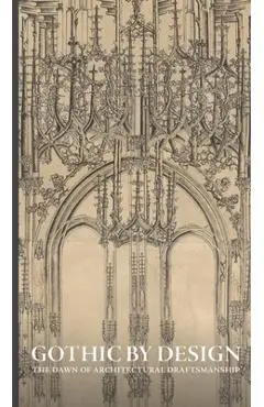 Gothic by Design: The Dawn of Architectural Draftsmanship - Femke Speelberg
