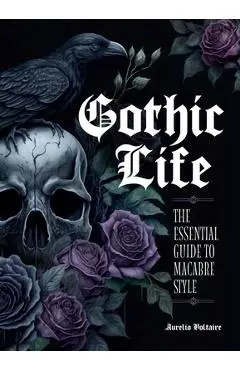 Gothic Life: The Essential Guide to Macabre Style - Aurelio Voltaire
