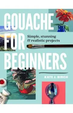 Gouache for Beginners: Simple, Stunning & Realistic Projects - Kate Jarvik Birch
