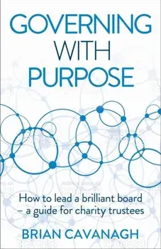 Governing with Purpose. How to lead a brilliant board - a guide for charity trustees, Paperback/Brian Cavanagh