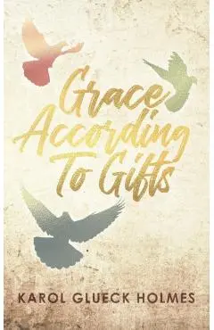 Grace According To Gifts - Karol Glueck Holmes