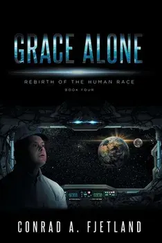 Grace Alone: Rebirth of the Human Race: Book Four, Paperback/Conrad a. Fjetland