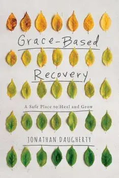 Grace Based Recovery: A Safe Place to Grow and Heal, Paperback/Jonathan Daugherty