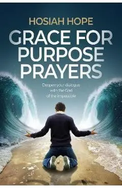 Grace for Purpose Prayers: Deepen your dialogue with the God of the impossible - Hosiah Hope