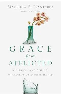 Grace for the Afflicted: A Clinical and Biblical Perspective on Mental Illness - Matthew S. Stanford