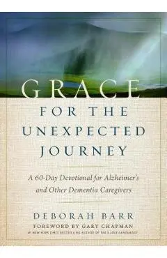 Grace for the Unexpected Journey: A 60-Day Devotional for Alzheimer's and Other Dementia Caregivers - Deborah Barr